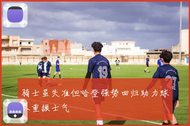 骑士虽失准但哈登强势回归助力球队重振士气