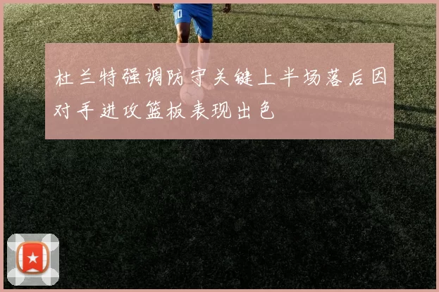 杜兰特强调防守关键上半场落后因对手进攻篮板表现出色